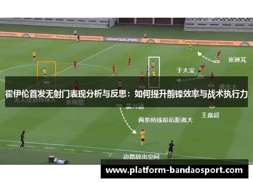 霍伊伦首发无射门表现分析与反思：如何提升前锋效率与战术执行力
