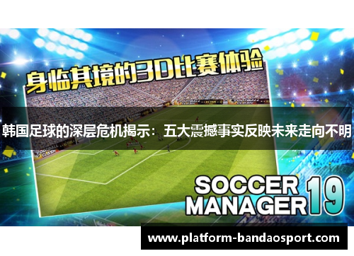 韩国足球的深层危机揭示：五大震撼事实反映未来走向不明