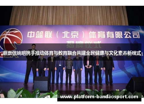 蔡崇信姚明携手推动体育与教育融合共建全民健康与文化素养新模式