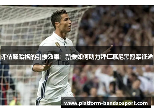 评估滕哈格的引援效果：新援如何助力拜仁慕尼黑冠军征途