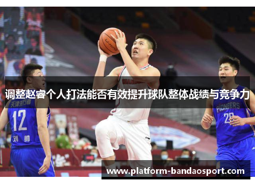调整赵睿个人打法能否有效提升球队整体战绩与竞争力 调整赵睿个人打法能否有效提升球队整体战绩与竞争力