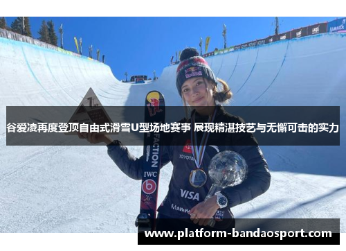 谷爱凌再度登顶自由式滑雪U型场地赛事 展现精湛技艺与无懈可击的实力 谷爱凌再度登顶自由式滑雪U型场地赛事 展现精湛技艺与无懈可击的实力