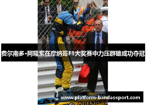 费尔南多·阿隆索在摩纳哥F1大奖赛中力压群雄成功夺冠 费尔南多·阿隆索在摩纳哥F1大奖赛中力压群雄成功夺冠