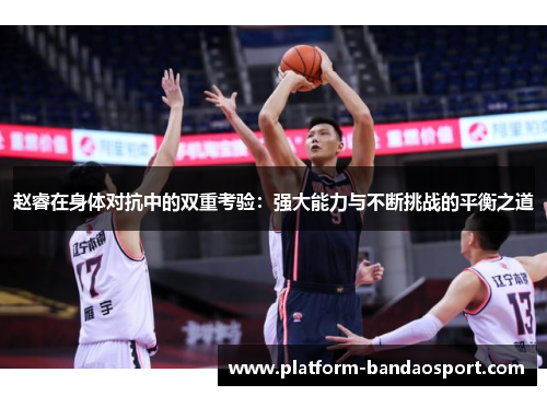 赵睿在身体对抗中的双重考验:强大能力与不断挑战的平衡之道 赵睿在身体对抗中的双重考验:强大能力与不断挑战的平衡之道