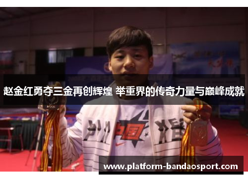 赵金红勇夺三金再创辉煌 举重界的传奇力量与巅峰成就 赵金红勇夺三金再创辉煌 举重界的传奇力量与巅峰成就