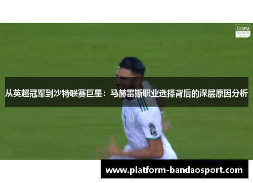从英超冠军到沙特联赛巨星:马赫雷斯职业选择背后的深层原因分析 从英超冠军到沙特联赛巨星:马赫雷斯职业选择背后的深层原因分析