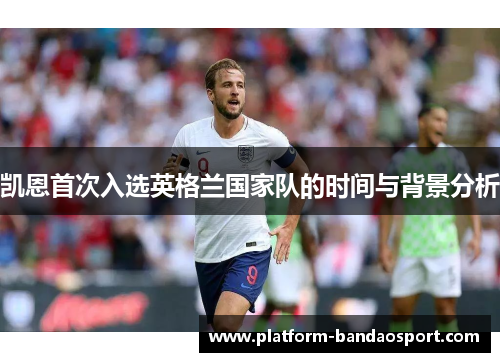 凯恩首次入选英格兰国家队的时间与背景分析 凯恩首次入选英格兰国家队的时间与背景分析