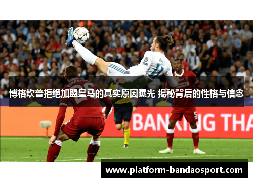 博格坎普拒绝加盟皇马的真实原因曝光 揭秘背后的性格与信念