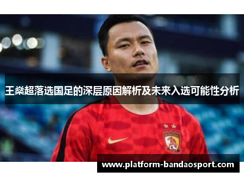 王燊超落选国足的深层原因解析及未来入选可能性分析 王燊超落选国足的深层原因解析及未来入选可能性分析