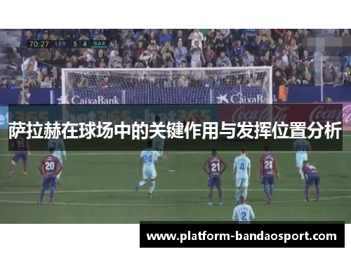 萨拉赫在球场中的关键作用与发挥位置分析