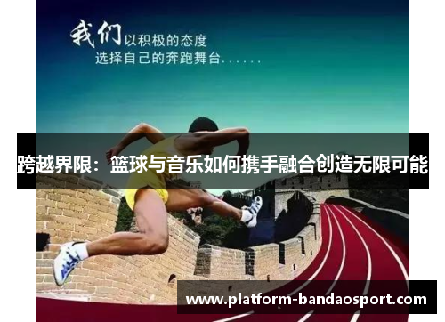跨越界限:篮球与音乐如何携手融合创造无限可能 跨越界限:篮球与音乐如何携手融合创造无限可能