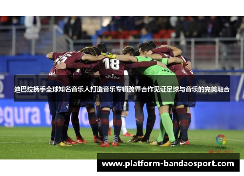 迪巴拉携手全球知名音乐人打造音乐专辑跨界合作见证足球与音乐的完美融合