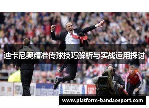 迪卡尼奥精准传球技巧解析与实战运用探讨 迪卡尼奥精准传球技巧解析与实战运用探讨