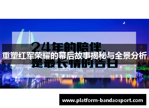 重塑红军荣耀的幕后故事揭秘与全景分析