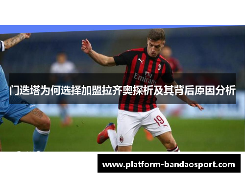 门迭塔为何选择加盟拉齐奥探析及其背后原因分析