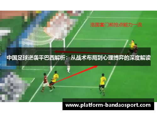 中国足球逆袭平巴西解析:从战术布局到心理博弈的深度解读 中国足球逆袭平巴西解析:从战术布局到心理博弈的深度解读