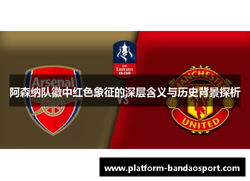 阿森纳队徽中红色象征的深层含义与历史背景探析