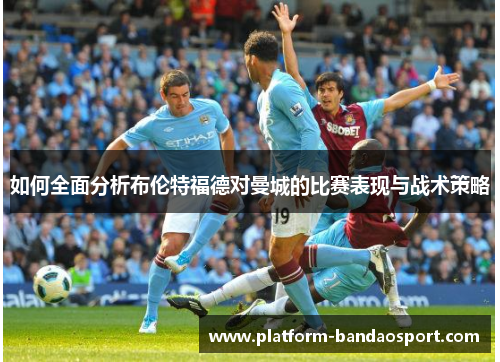 如何全面分析布伦特福德对曼城的比赛表现与战术策略