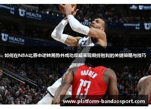 如何在NBA比赛中逆转局势并成功反超实现最终胜利的关键策略与技巧