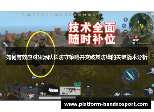 如何有效应对里昂队长防守策略并突破其防线的关键战术分析 如何有效应对里昂队长防守策略并突破其防线的关键战术分析