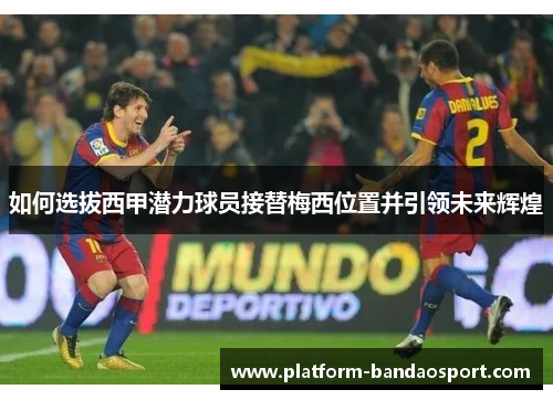 如何选拔西甲潜力球员接替梅西位置并引领未来辉煌