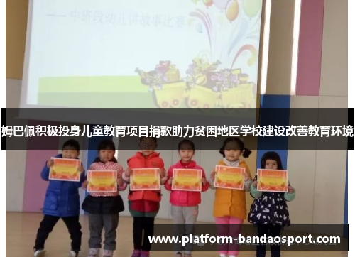 姆巴佩积极投身儿童教育项目捐款助力贫困地区学校建设改善教育环境 姆巴佩积极投身儿童教育项目捐款助力贫困地区学校建设改善教育环境