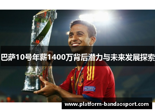 巴萨10号年薪1400万背后潜力与未来发展探索
