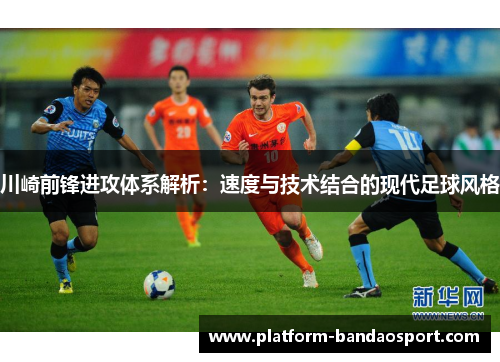 川崎前锋进攻体系解析：速度与技术结合的现代足球风格