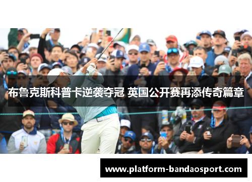 布鲁克斯科普卡逆袭夺冠 英国公开赛再添传奇篇章
