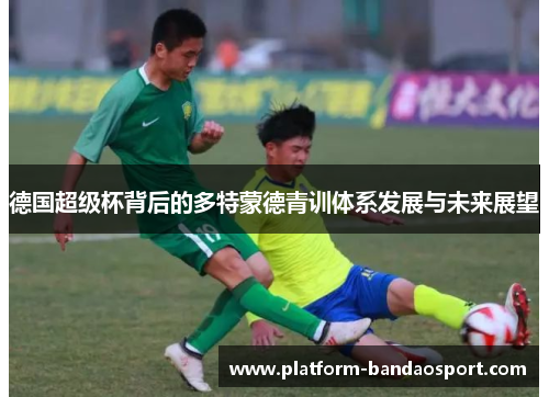 德国超级杯背后的多特蒙德青训体系发展与未来展望