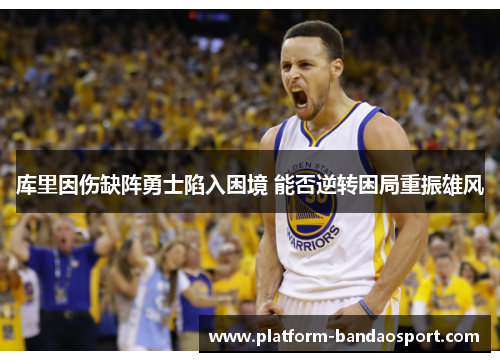 库里因伤缺阵勇士陷入困境 能否逆转困局重振雄风