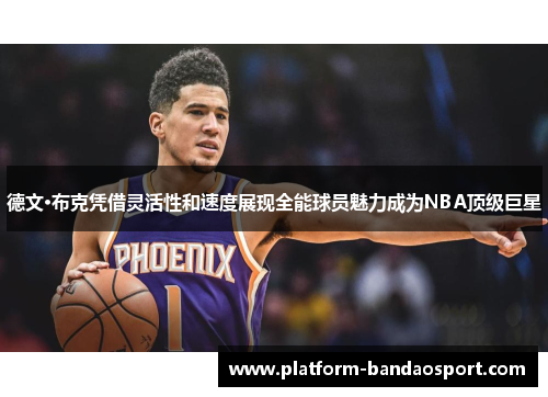 德文·布克凭借灵活性和速度展现全能球员魅力成为NBA顶级巨星